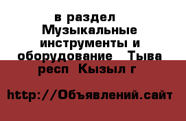  в раздел : Музыкальные инструменты и оборудование . Тыва респ.,Кызыл г.